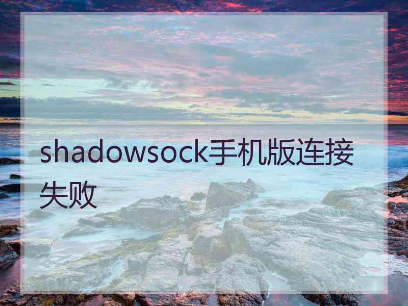 shadowsock手机版连接失败