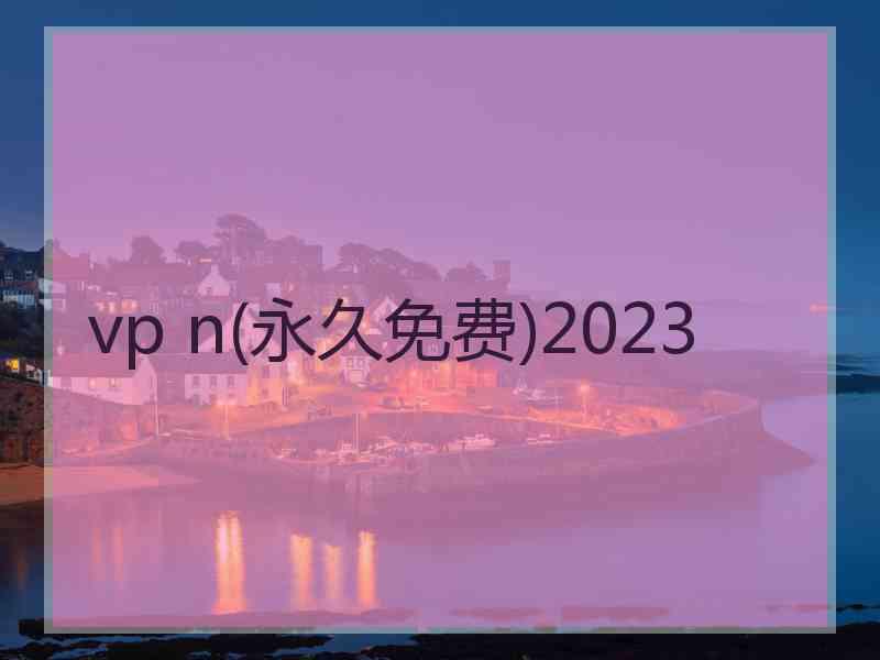 vp n(永久免费)2023