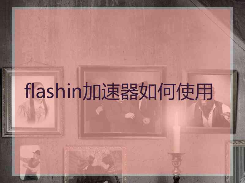 flashin加速器如何使用