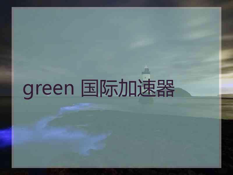 green 国际加速器