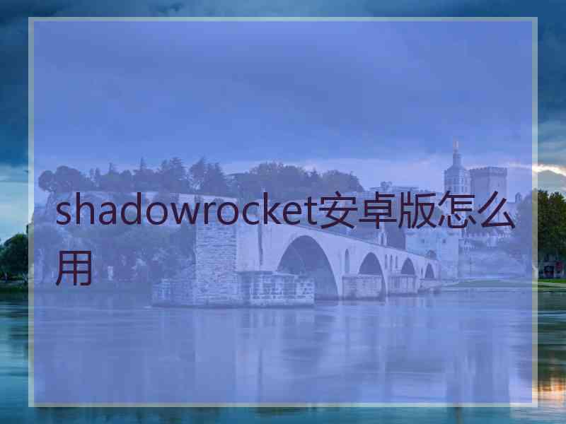 shadowrocket安卓版怎么用