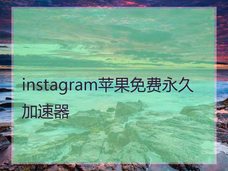 instagram苹果免费永久加速器