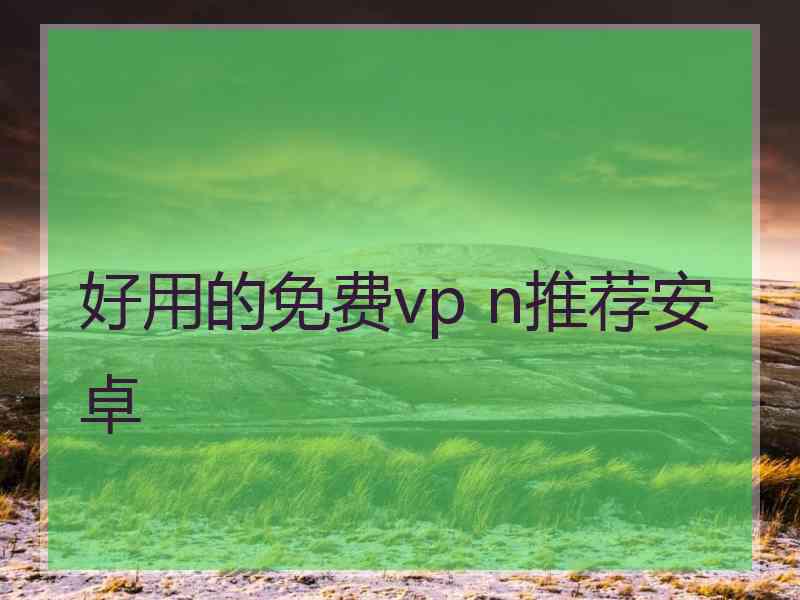 好用的免费vp n推荐安卓