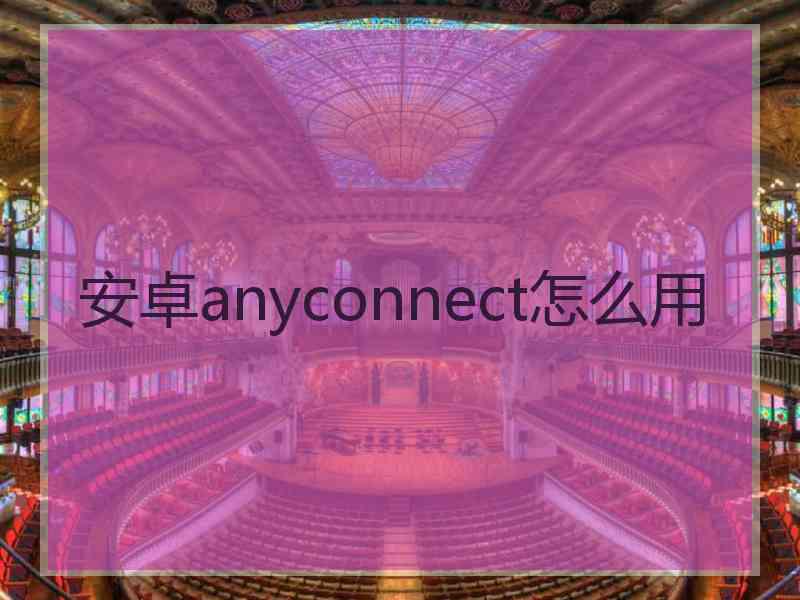 安卓anyconnect怎么用