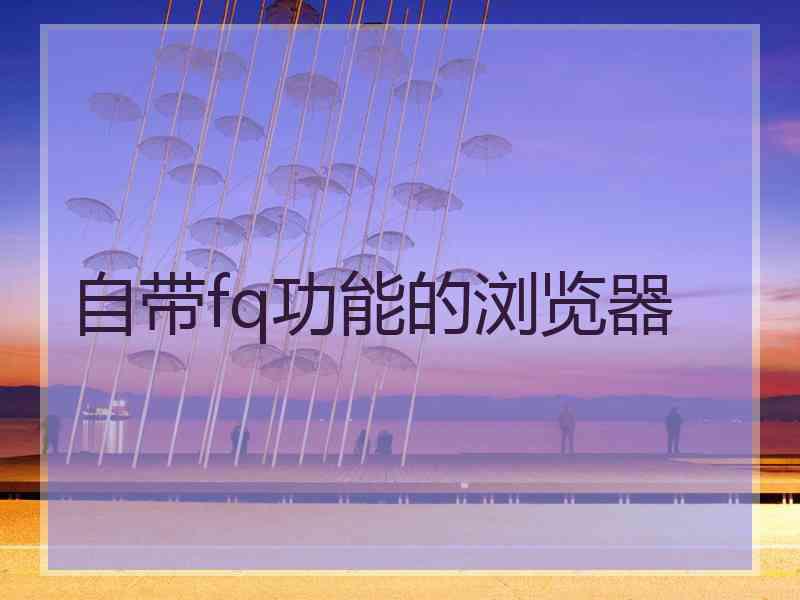 自带fq功能的浏览器