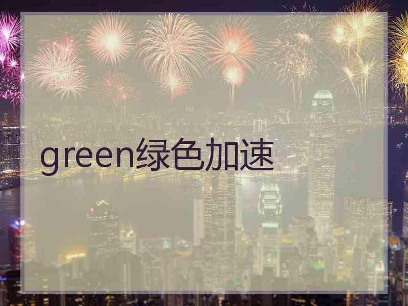 green绿色加速