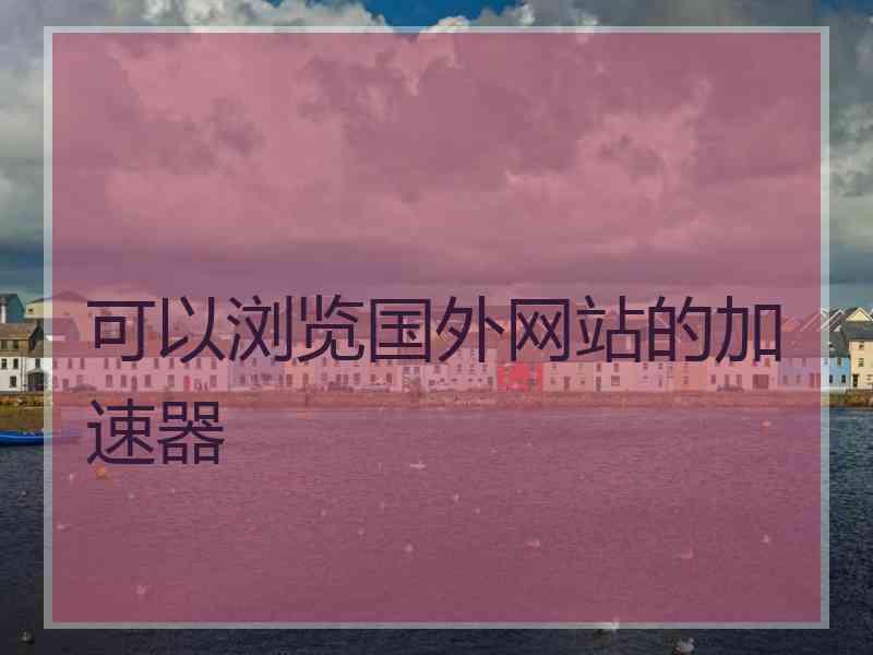 可以浏览国外网站的加速器