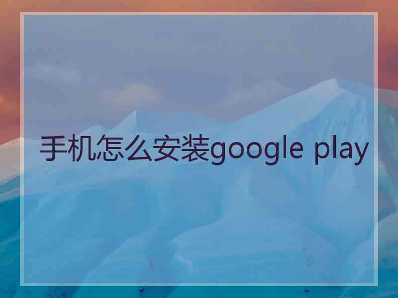 手机怎么安装google play