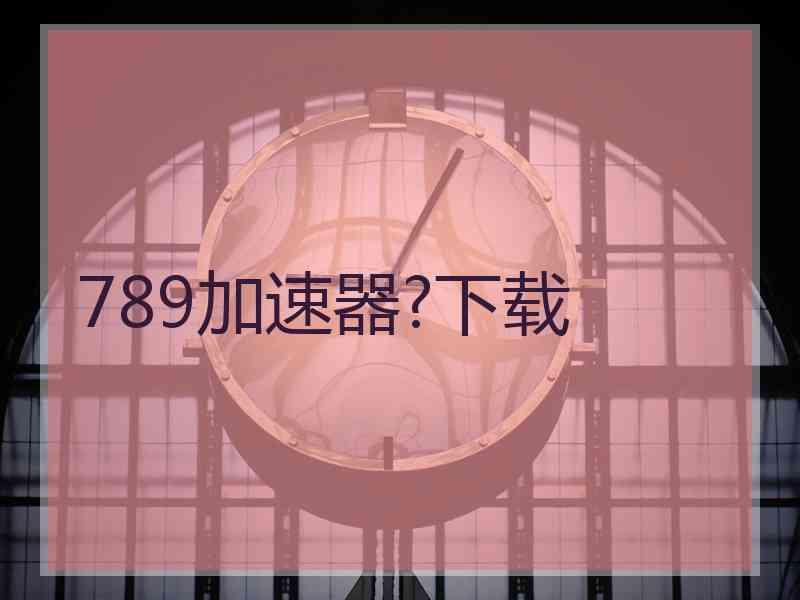 789加速器?下载