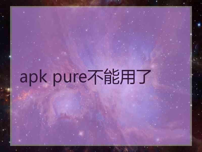 apk pure不能用了