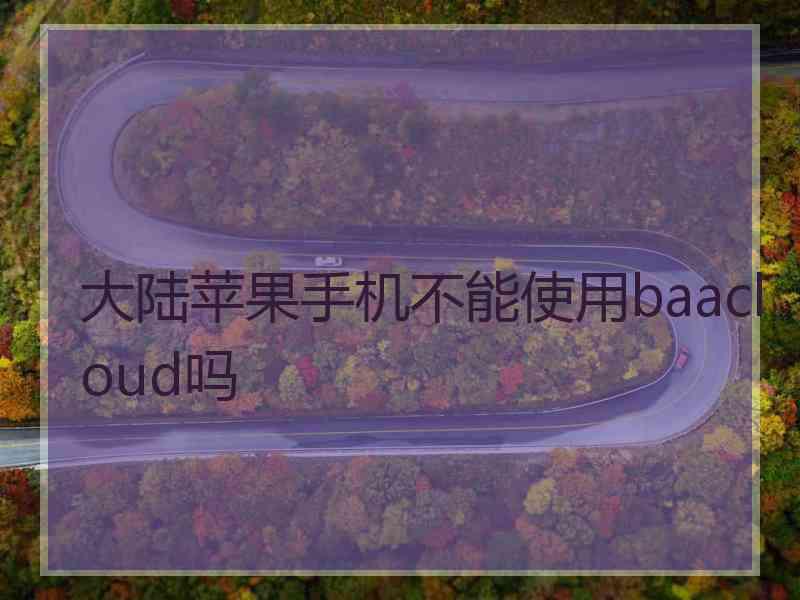 大陆苹果手机不能使用baacloud吗