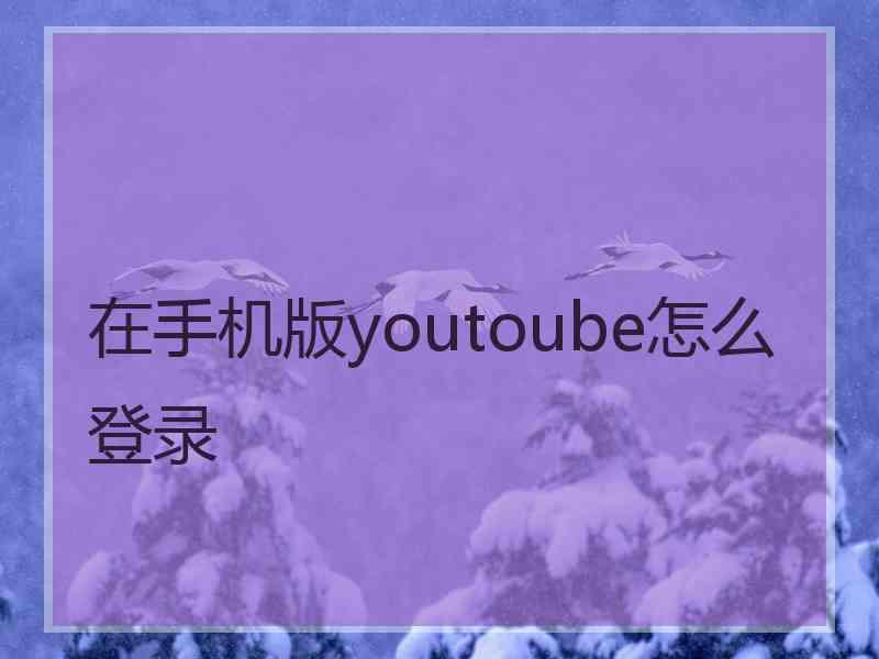 在手机版youtoube怎么登录