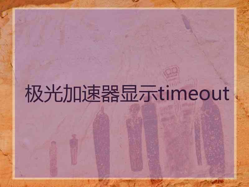 极光加速器显示timeout