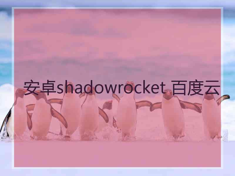 安卓shadowrocket 百度云