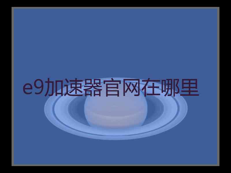 e9加速器官网在哪里