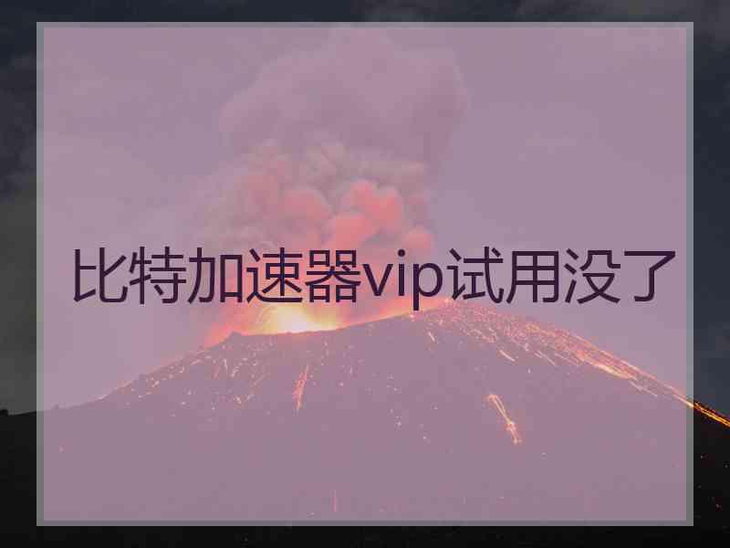 比特加速器vip试用没了