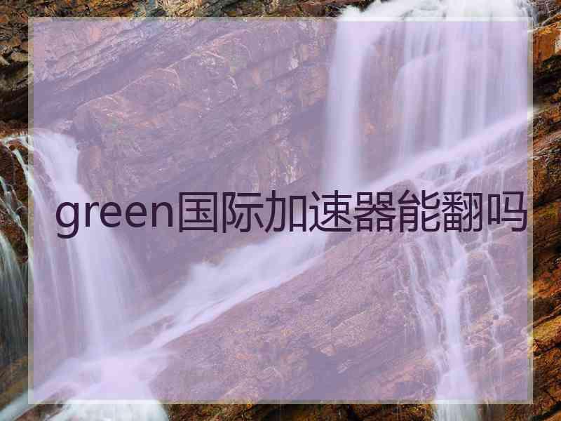 green国际加速器能翻吗