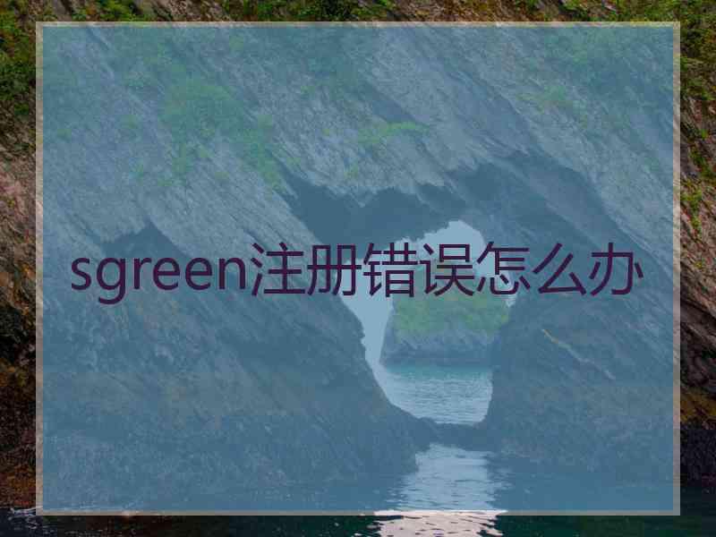 sgreen注册错误怎么办