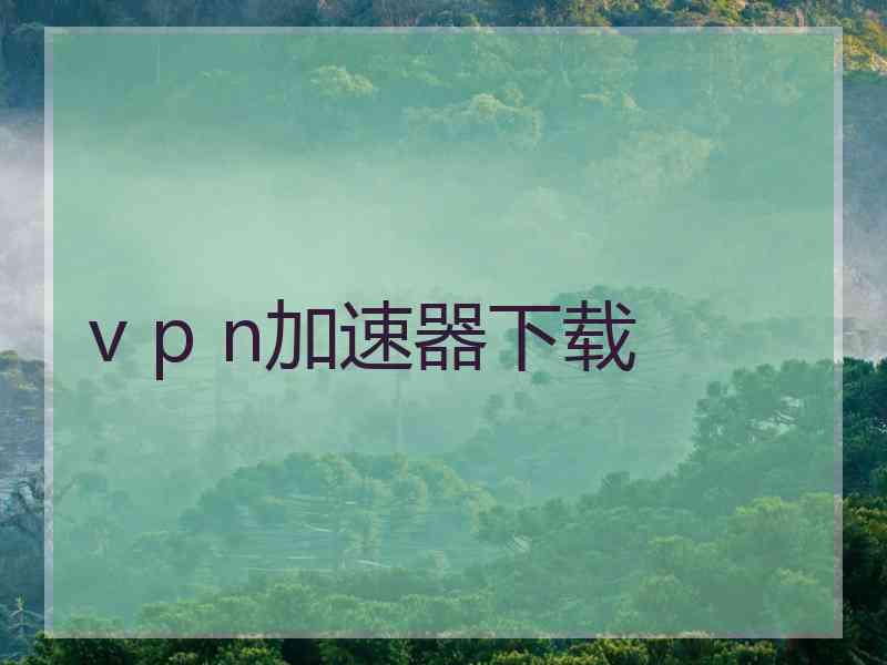 v p n加速器下载