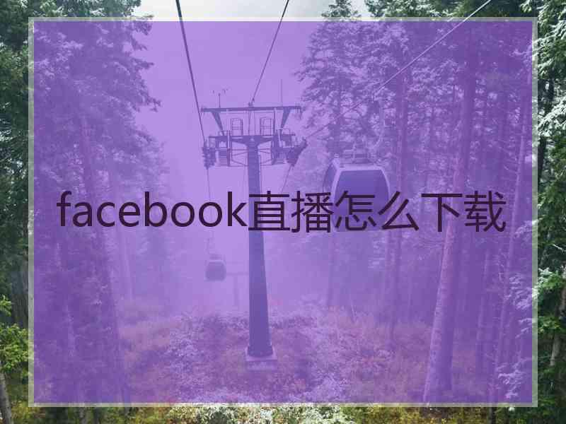 facebook直播怎么下载