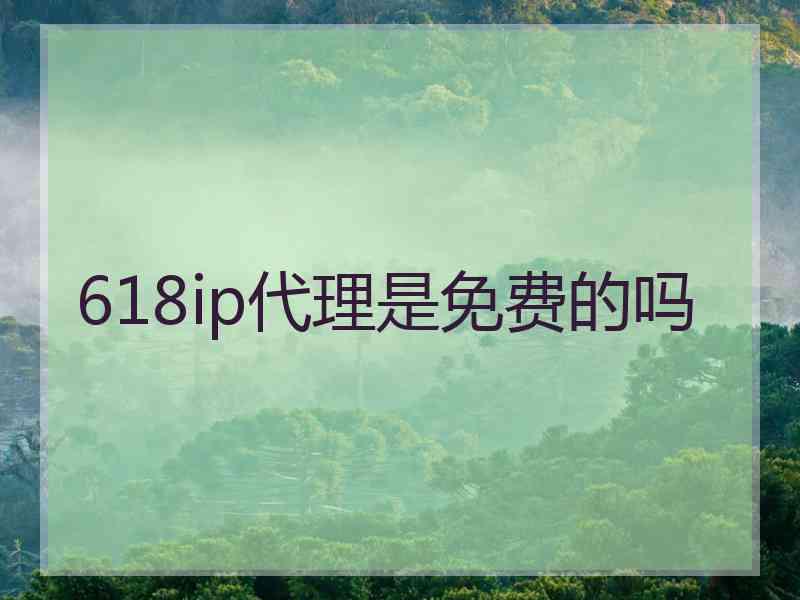 618ip代理是免费的吗