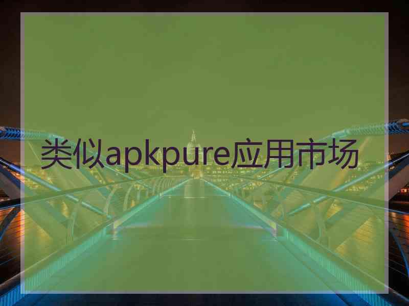 类似apkpure应用市场