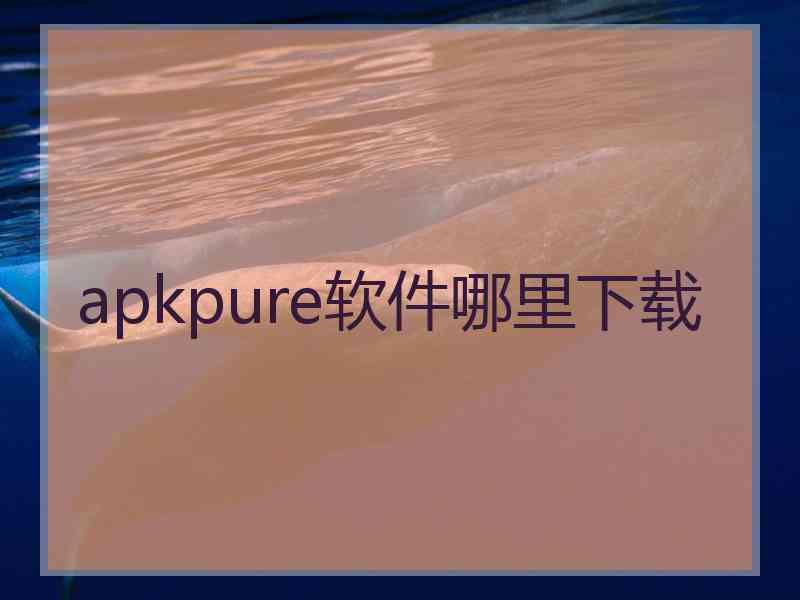 apkpure软件哪里下载