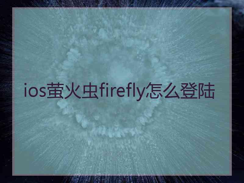 ios萤火虫firefly怎么登陆