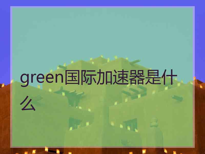 green国际加速器是什么