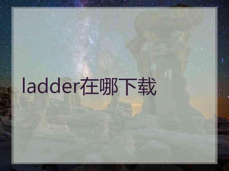 ladder在哪下载