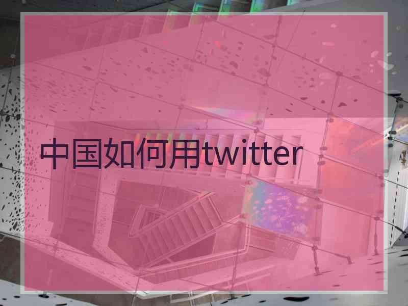 中国如何用twitter