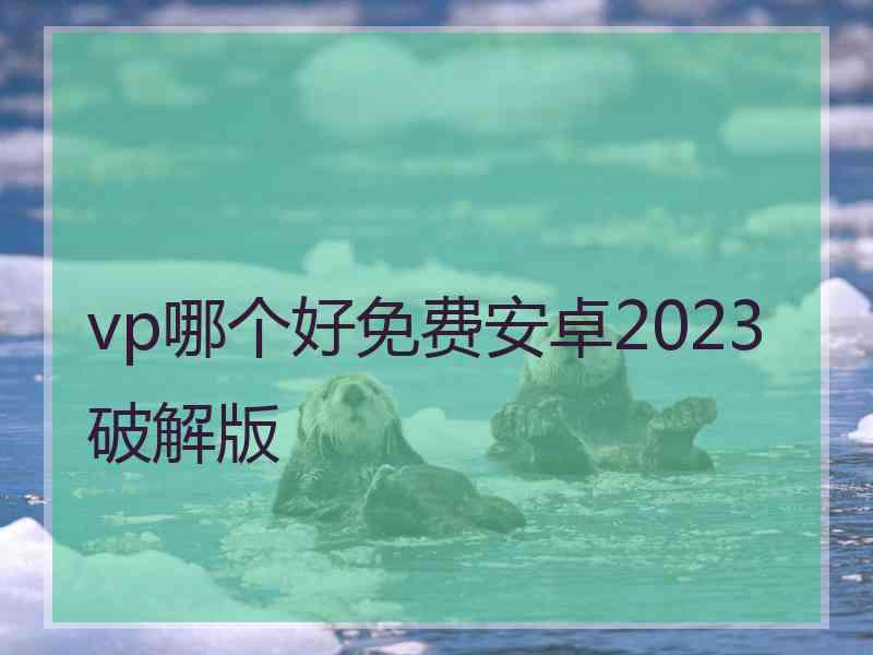 vp哪个好免费安卓2023破解版